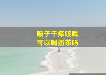 嗓子干痒咳嗽可以喝奶茶吗