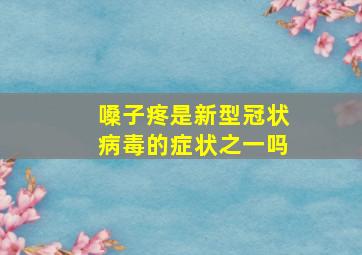 嗓子疼是新型冠状病毒的症状之一吗