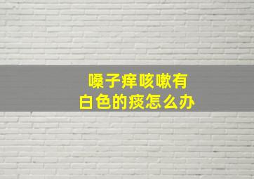 嗓子痒咳嗽有白色的痰怎么办