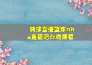 嗨球直播篮球nba直播吧在线观看