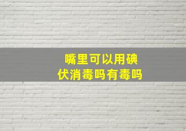 嘴里可以用碘伏消毒吗有毒吗