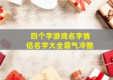 四个字游戏名字情侣名字大全霸气冷酷