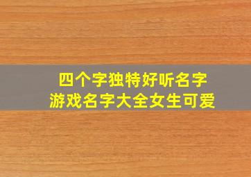 四个字独特好听名字游戏名字大全女生可爱