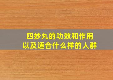 四妙丸的功效和作用以及适合什么样的人群