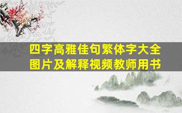 四字高雅佳句繁体字大全图片及解释视频教师用书