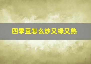 四季豆怎么炒又绿又熟