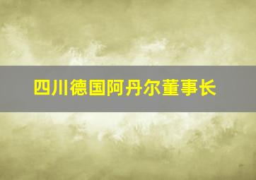 四川德国阿丹尔董事长