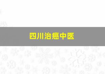 四川治癌中医