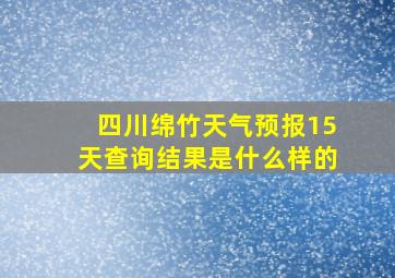 四川绵竹天气预报15天查询结果是什么样的