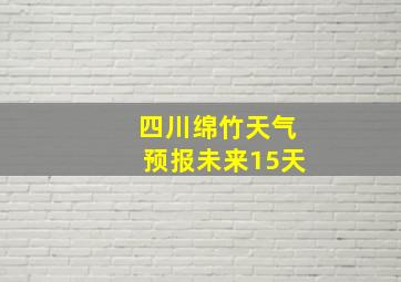 四川绵竹天气预报未来15天