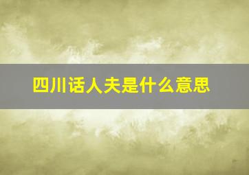 四川话人夫是什么意思