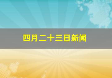 四月二十三日新闻