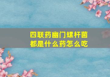 四联药幽门螺杆菌都是什么药怎么吃