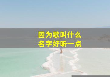 因为歌叫什么名字好听一点