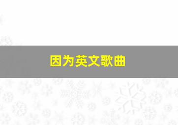 因为英文歌曲