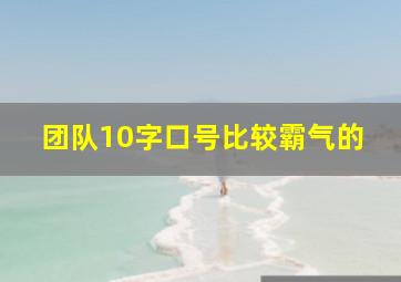 团队10字口号比较霸气的