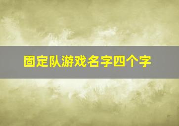 固定队游戏名字四个字