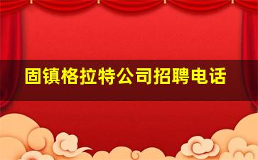 固镇格拉特公司招聘电话