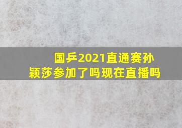 国乒2021直通赛孙颖莎参加了吗现在直播吗