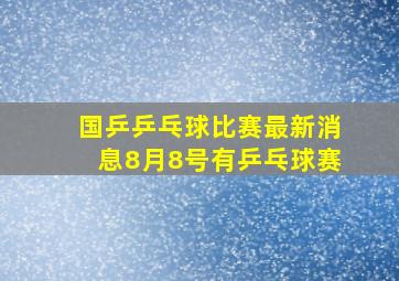 国乒乒乓球比赛最新消息8月8号有乒乓球赛