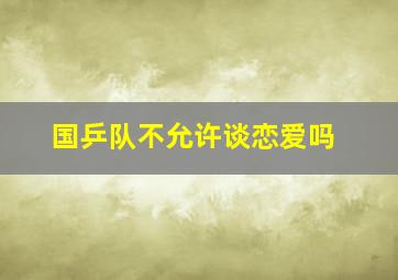 国乒队不允许谈恋爱吗