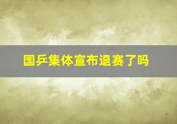 国乒集体宣布退赛了吗