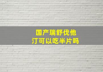 国产瑞舒伐他汀可以吃半片吗