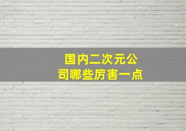 国内二次元公司哪些厉害一点