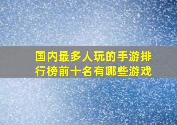 国内最多人玩的手游排行榜前十名有哪些游戏