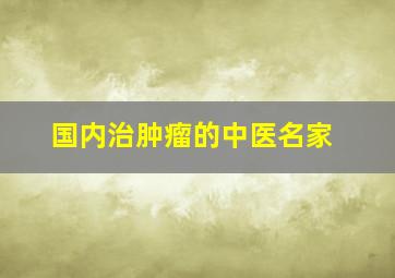 国内治肿瘤的中医名家