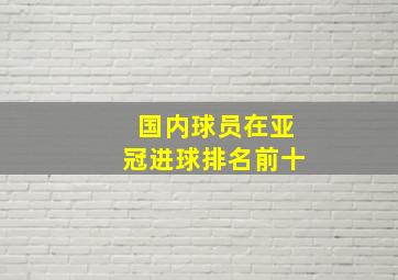 国内球员在亚冠进球排名前十