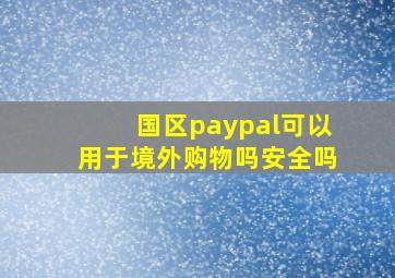 国区paypal可以用于境外购物吗安全吗