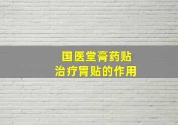 国医堂膏药贴治疗胃贴的作用