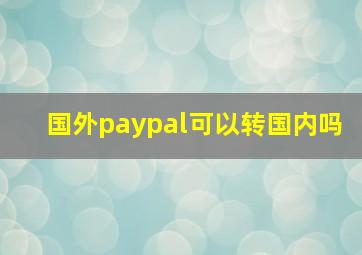 国外paypal可以转国内吗