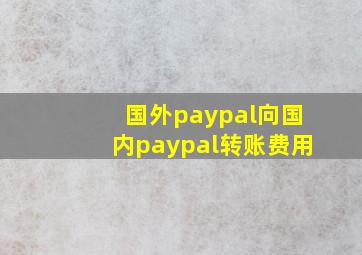 国外paypal向国内paypal转账费用