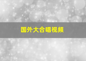 国外大合唱视频