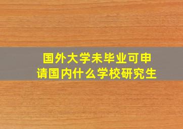 国外大学未毕业可申请国内什么学校研究生