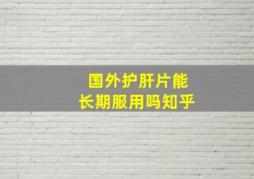 国外护肝片能长期服用吗知乎