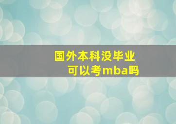 国外本科没毕业可以考mba吗