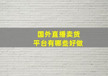 国外直播卖货平台有哪些好做