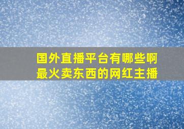 国外直播平台有哪些啊最火卖东西的网红主播