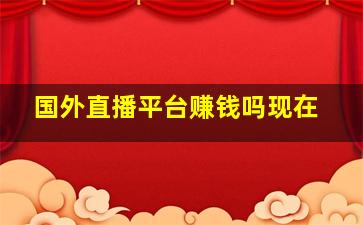 国外直播平台赚钱吗现在