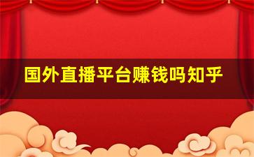 国外直播平台赚钱吗知乎