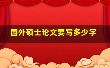 国外硕士论文要写多少字