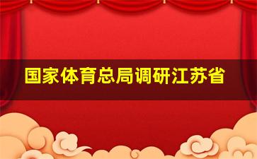 国家体育总局调研江苏省