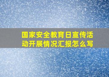 国家安全教育日宣传活动开展情况汇报怎么写