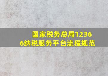 国家税务总局12366纳税服务平台流程规范