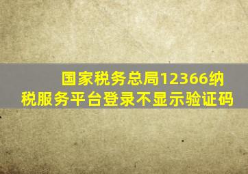 国家税务总局12366纳税服务平台登录不显示验证码