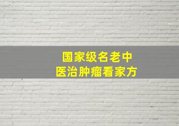 国家级名老中医治肿瘤看家方