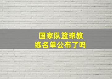 国家队篮球教练名单公布了吗